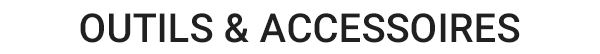 Outils & Accessoires